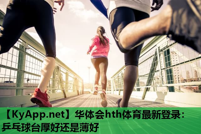 华体会hth体育最新登录：乒乓球台厚好还是薄好