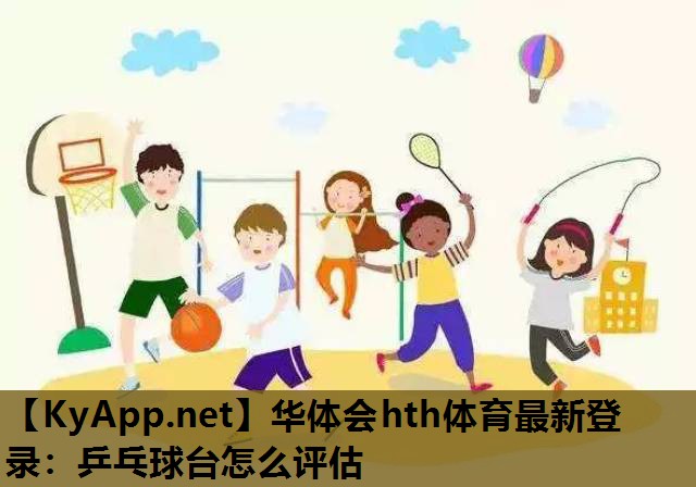 华体会hth体育最新登录：乒乓球台怎么评估