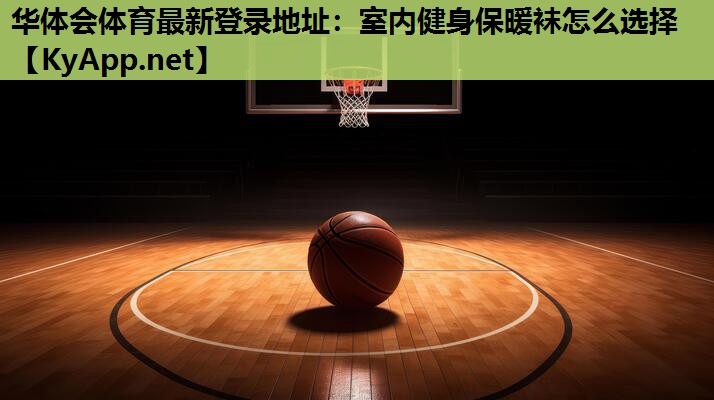 华体会体育最新登录地址：室内健身保暖袜怎么选择