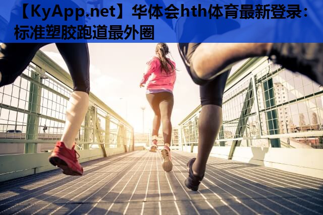 华体会hth体育最新登录：标准塑胶跑道最外圈