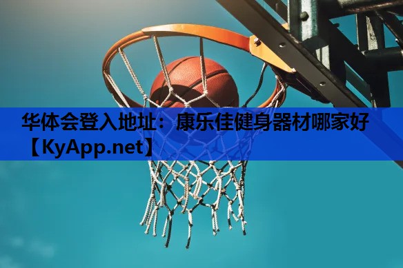 华体会登入地址：康乐佳健身器材哪家好