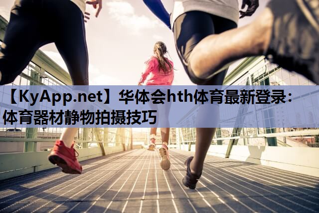 华体会hth体育最新登录：体育器材静物拍摄技巧