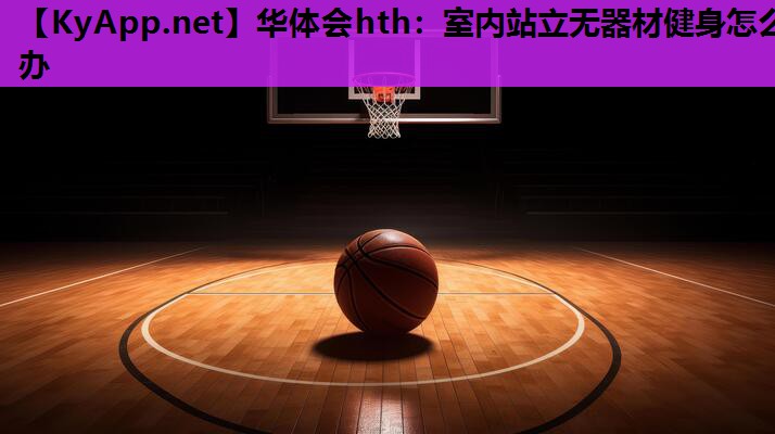 华体会hth：室内站立无器材健身怎么办