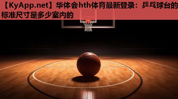 华体会hth体育最新登录：乒乓球台的标准尺寸是多少室内的