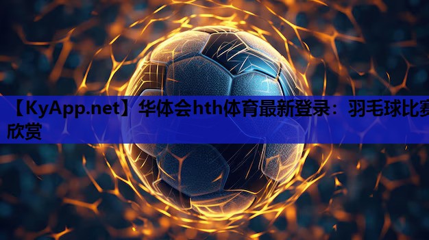 华体会hth体育最新登录：羽毛球比赛欣赏