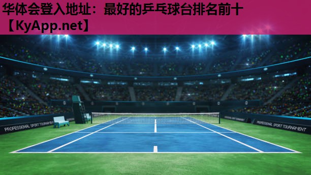 华体会登入地址：最好的乒乓球台排名前十