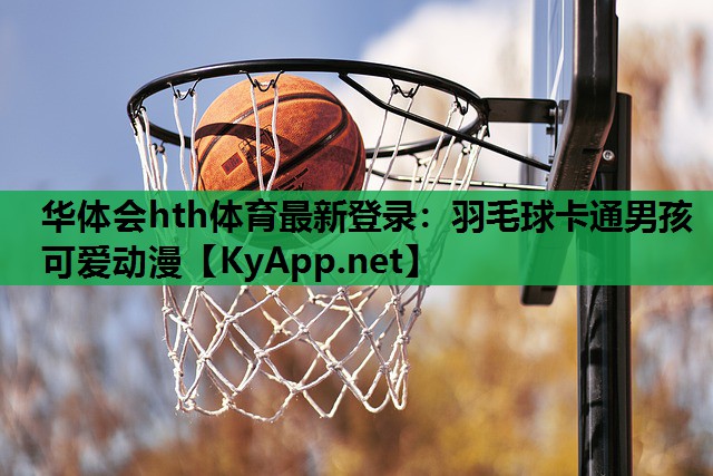 华体会hth体育最新登录：羽毛球卡通男孩可爱动漫
