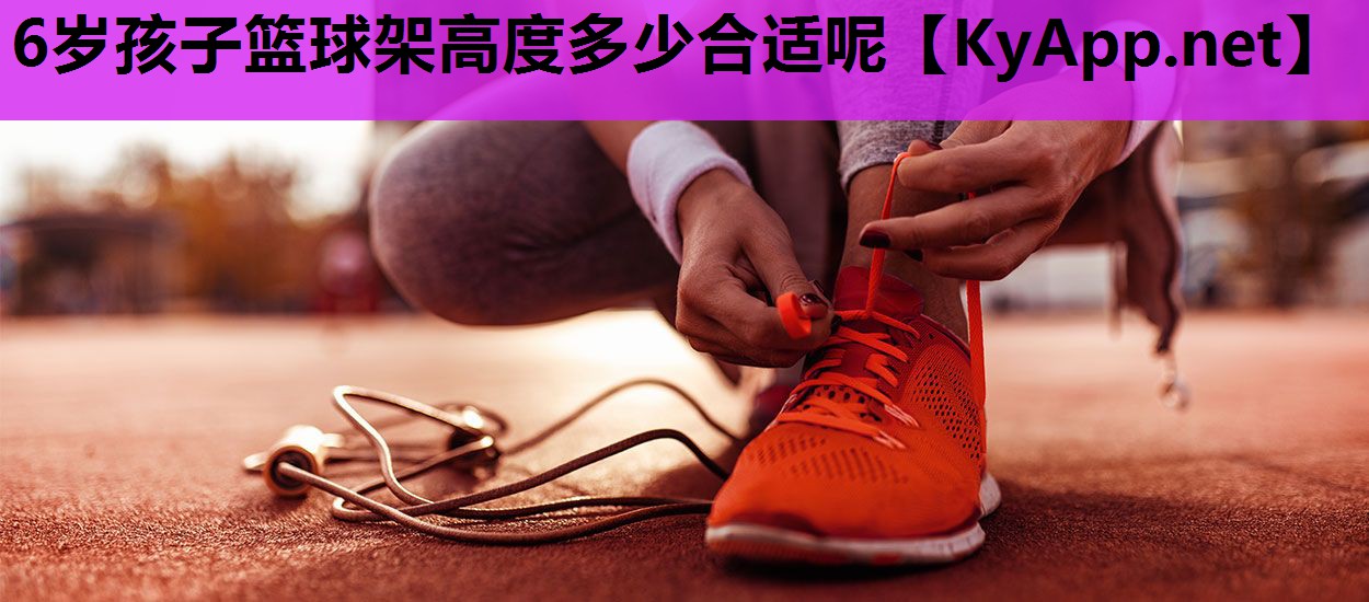 6岁孩子篮球架高度多少合适呢 6岁孩子篮球架高度多少合适呢