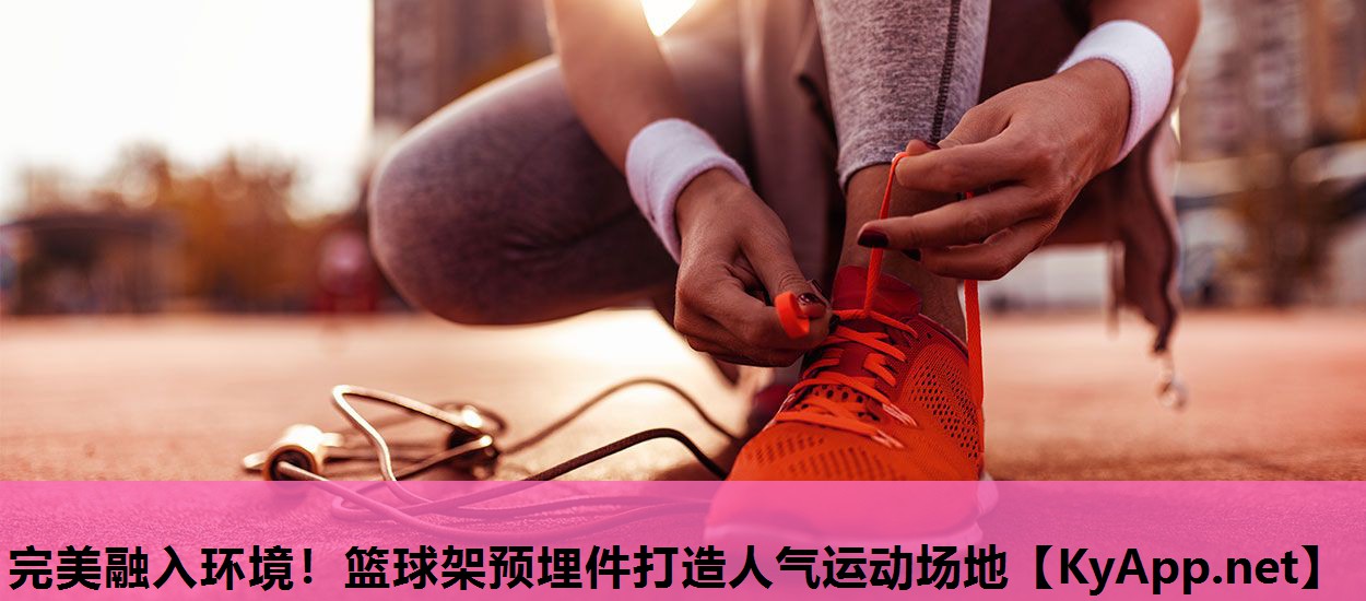 完美融入环境!篮球架预埋件打造人气运动场地 完美融入环境!篮球架预埋件打造人气运动场地