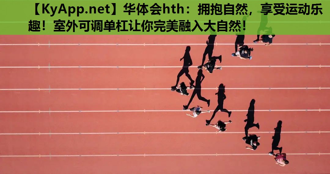 拥抱自然,享受运动乐趣!室外可调单杠让你完美融入大自然! 拥抱自然,享受运动乐趣!室外可调单杠让你完美融入大自然!