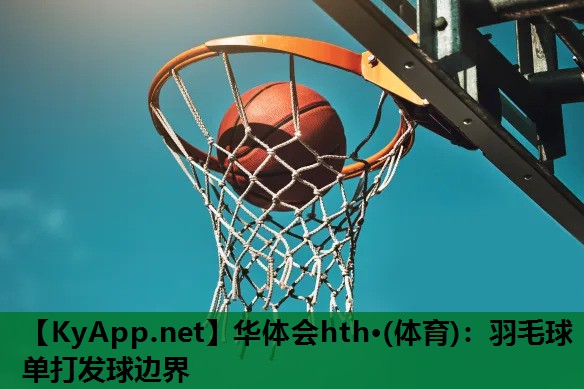 羽毛球单打发球边界 羽毛球单打发球边界