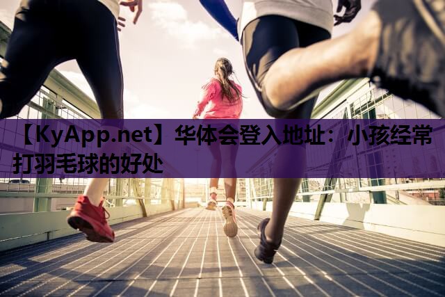 小孩经常打羽毛球的好处 小孩经常打羽毛球的好处