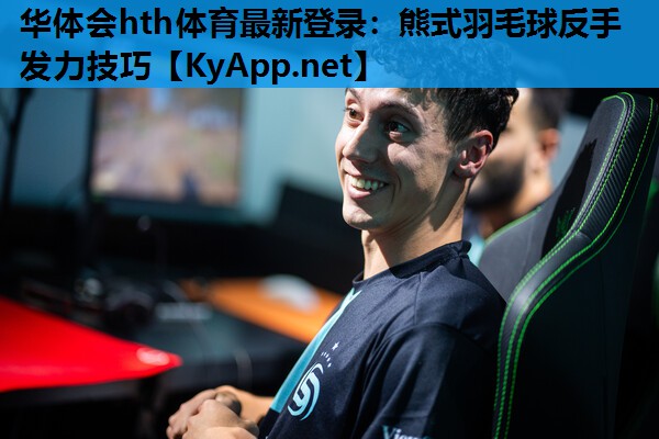 熊式羽毛球反手发力技巧 熊式羽毛球反手发力技巧