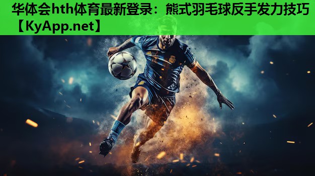 熊式羽毛球反手发力技巧 熊式羽毛球反手发力技巧