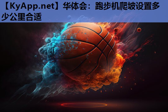 跑步机爬坡设置多少公里合适 跑步机爬坡设置多少公里合适