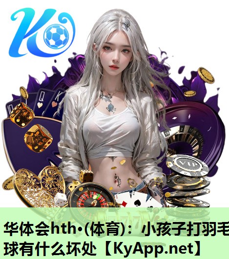小孩子打羽毛球有什么坏处 小孩子打羽毛球有什么坏处